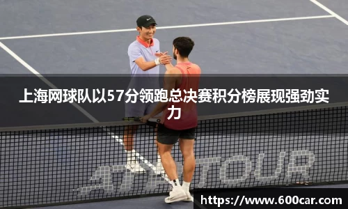 上海网球队以57分领跑总决赛积分榜展现强劲实力