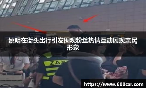 姚明在街头出行引发围观粉丝热情互动展现亲民形象