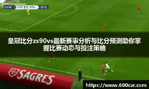 皇冠比分zs90vs最新赛事分析与比分预测助你掌握比赛动态与投注策略
