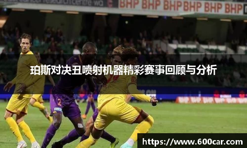 珀斯对决丑喷射机器精彩赛事回顾与分析