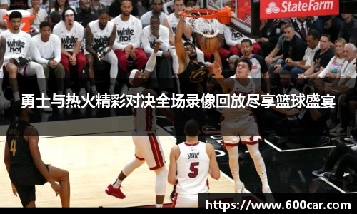 勇士与热火精彩对决全场录像回放尽享篮球盛宴