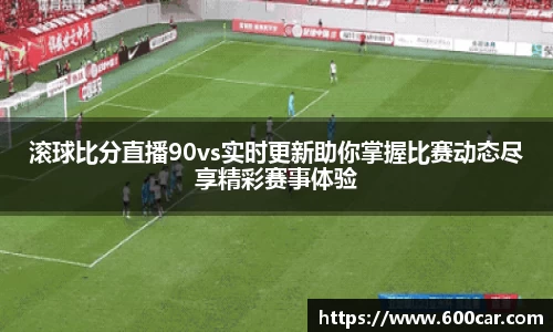 滚球比分直播90vs实时更新助你掌握比赛动态尽享精彩赛事体验
