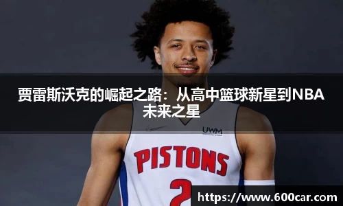 贾雷斯沃克的崛起之路：从高中篮球新星到NBA未来之星
