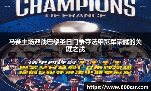 马赛主场迎战巴黎圣日门争夺法甲冠军荣耀的关键之战
