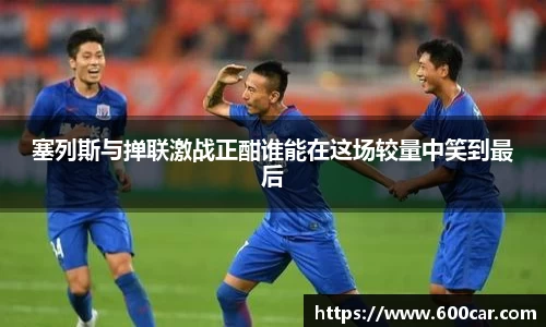 塞列斯与掸联激战正酣谁能在这场较量中笑到最后